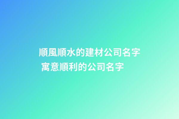 順風順水的建材公司名字 寓意順利的公司名字